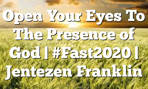 Open Your Eyes To The Presence of God | #Fast2020 | Jentezen Franklin