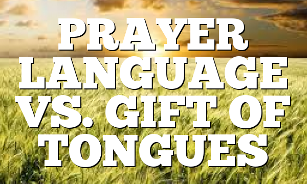 PRAYER LANGUAGE VS. GIFT OF TONGUES