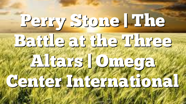 Perry Stone | The Battle at the Three Altars | Omega Center International