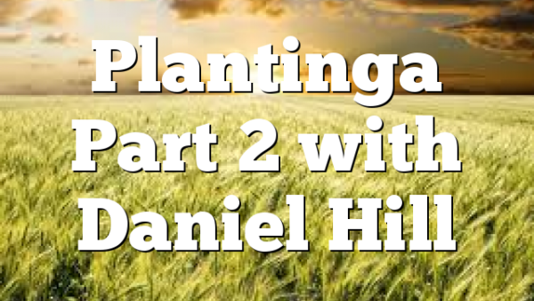 Plantinga Part 2 with Daniel Hill