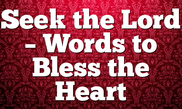 Seek the Lord – Words to Bless the Heart