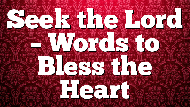 Seek the Lord – Words to Bless the Heart