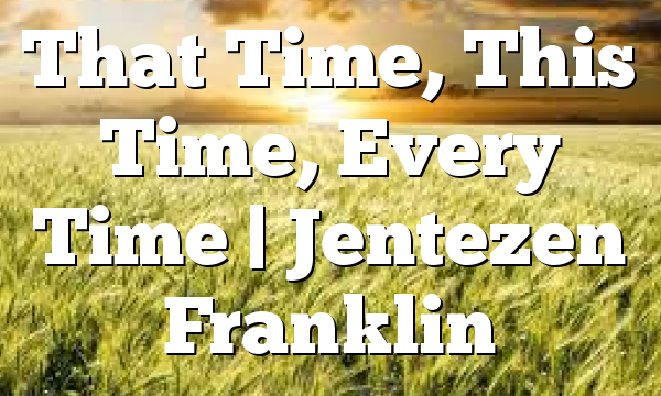 That Time, This Time, Every Time | Jentezen Franklin