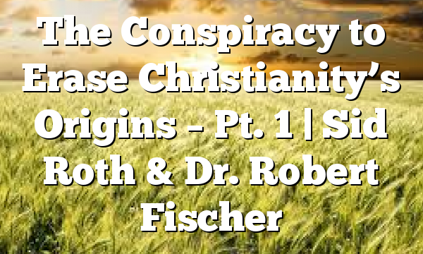 The Conspiracy to Erase Christianity’s Origins – Pt. 1 | Sid Roth & Dr. Robert Fischer