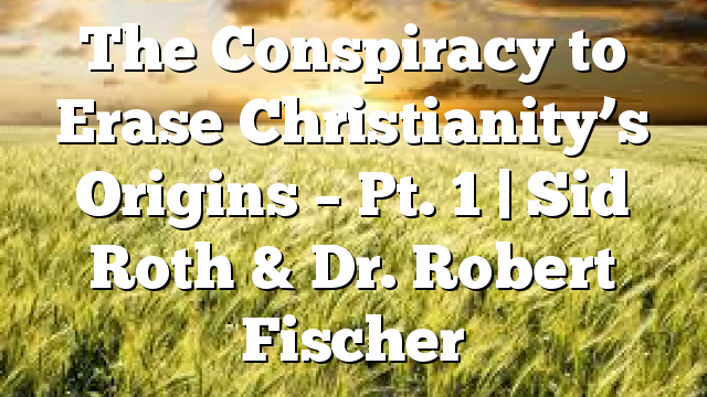 The Conspiracy to Erase Christianity’s Origins – Pt. 1 | Sid Roth & Dr. Robert Fischer