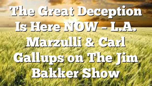 The Great Deception Is Here NOW – L.A. Marzulli & Carl Gallups on The Jim Bakker Show