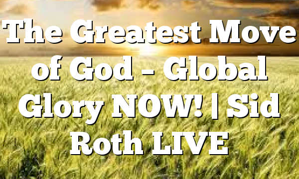 The Greatest Move of God – Global Glory NOW! | Sid Roth LIVE
