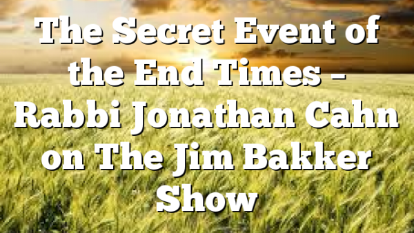 The Secret Event of the End Times – Rabbi Jonathan Cahn on The Jim Bakker Show