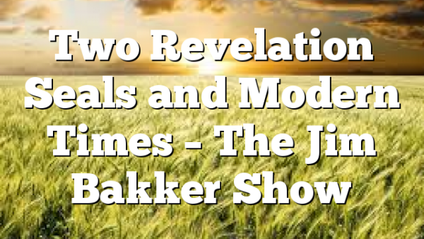Two Revelation Seals and Modern Times – The Jim Bakker Show