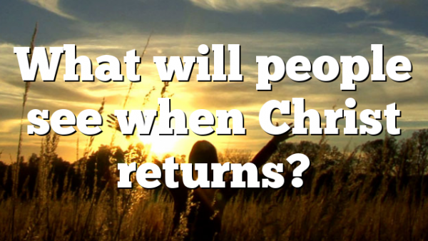 What will people see when Christ returns?