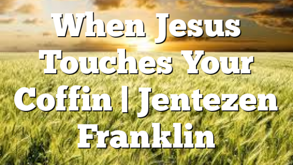 When Jesus Touches Your Coffin | Jentezen Franklin