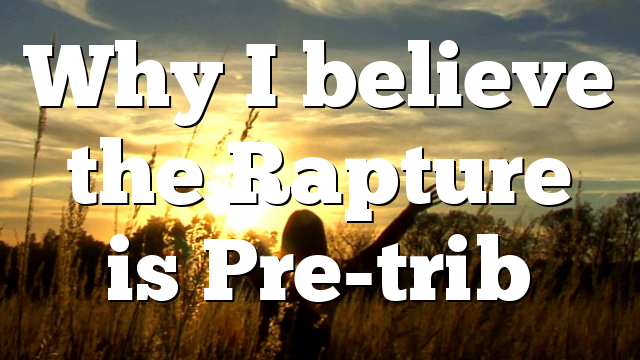 Why I believe the Rapture is Pre-trib