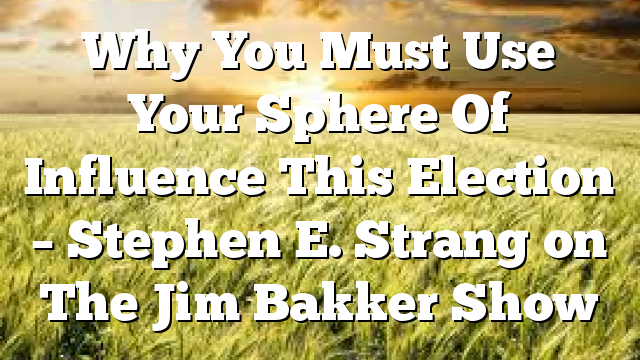 Why You Must Use Your Sphere Of Influence This Election – Stephen E. Strang on The Jim Bakker Show