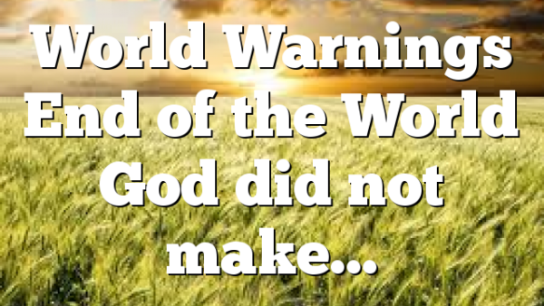 World Warnings End of the World God did not make…