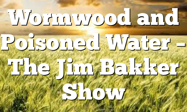 Wormwood and Poisoned Water – The Jim Bakker Show