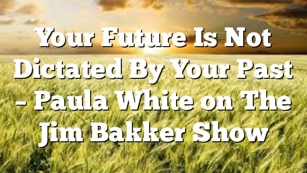 Your Future Is Not Dictated By Your Past – Paula White on The Jim Bakker Show