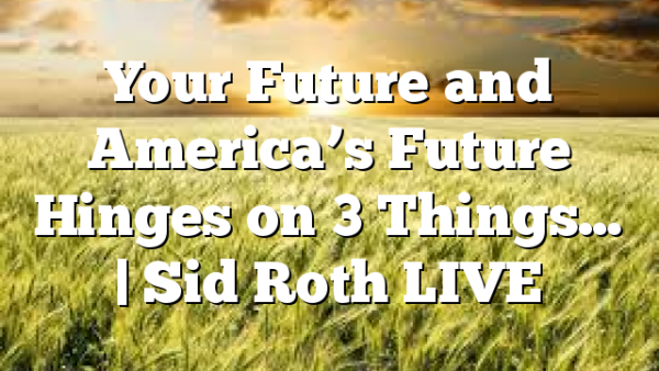 Your Future and America’s Future Hinges on 3 Things… | Sid Roth LIVE