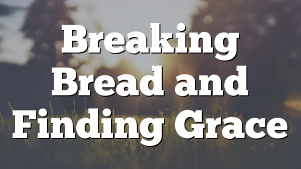 Breaking Bread and Finding Grace