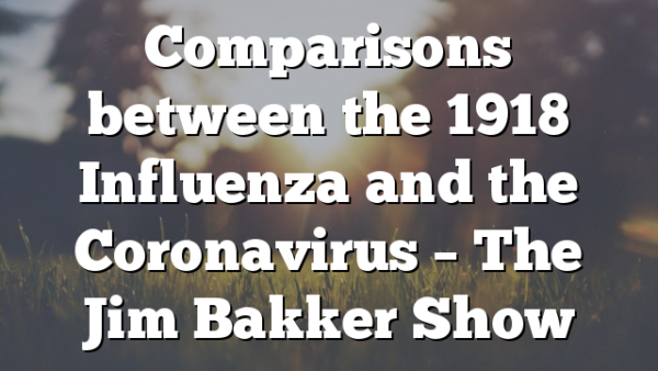 Comparisons between the 1918 Influenza and the Coronavirus – The Jim Bakker Show