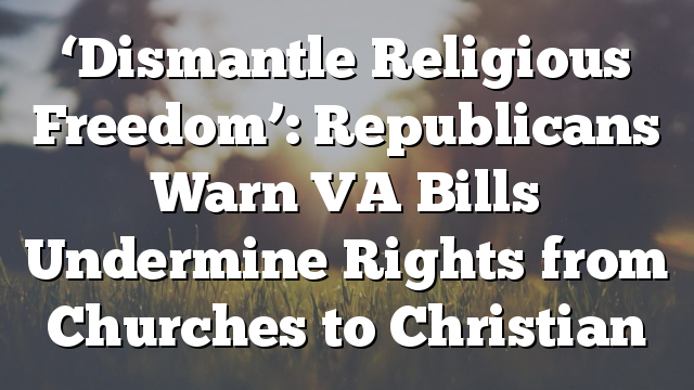 ‘Dismantle Religious Freedom’: Republicans Warn VA Bills Undermine Rights from Churches to Christian