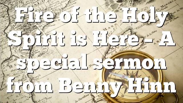 Fire of the Holy Spirit is Here – A special sermon from Benny Hinn