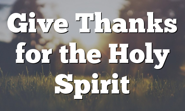 Give Thanks for the Holy Spirit