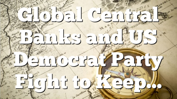 Global Central Banks and US Democrat Party Fight to Keep…