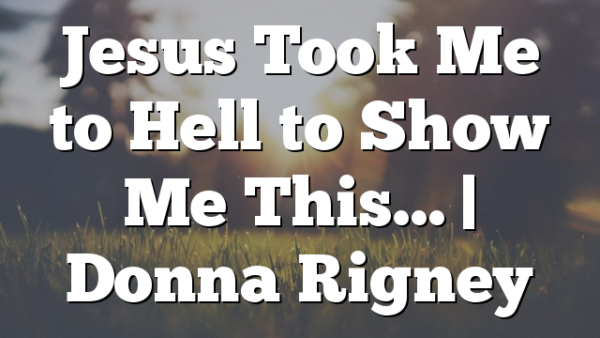 Jesus Took Me to Hell to Show Me This… | Donna Rigney