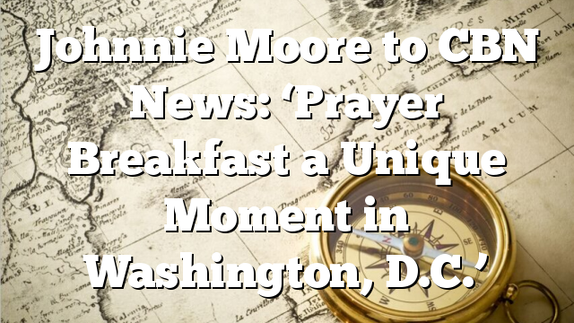 Johnnie Moore to CBN News: ‘Prayer Breakfast a Unique Moment in Washington, D.C.’
