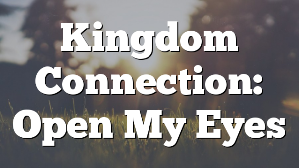 Kingdom Connection: Open My Eyes