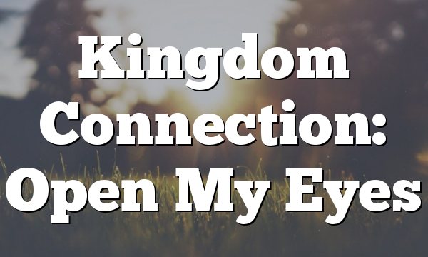 Kingdom Connection: Open My Eyes