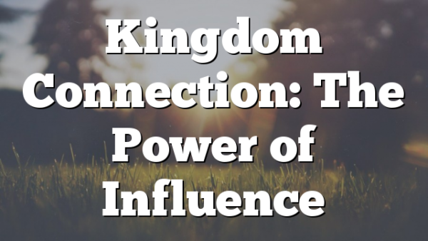 Kingdom Connection: The Power of Influence