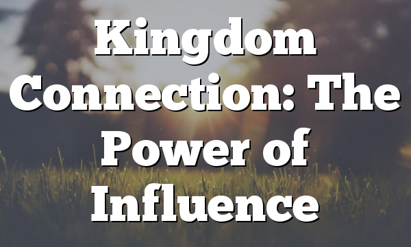 Kingdom Connection: The Power of Influence