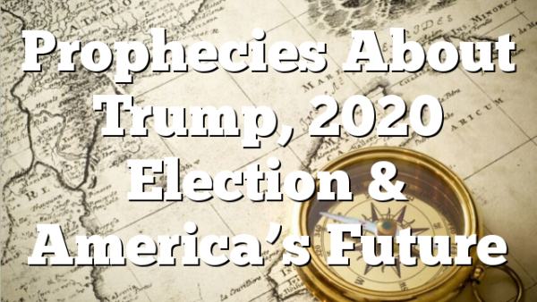 Prophecies About Trump, 2020 Election & America’s Future