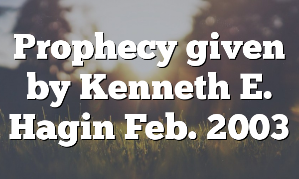 Prophecy given by Kenneth E. Hagin Feb. 2003