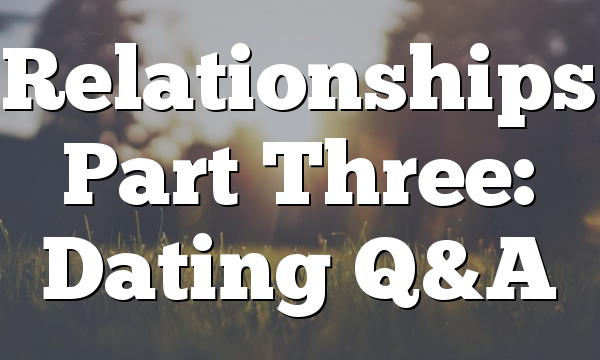 Relationships Part Three: Dating Q&A