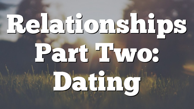 Relationships Part Two: Dating