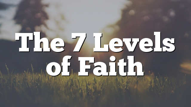 The 7 Levels of Faith