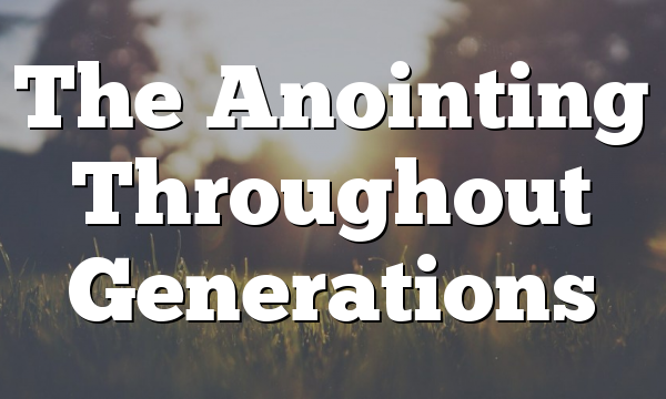 The Anointing Throughout Generations