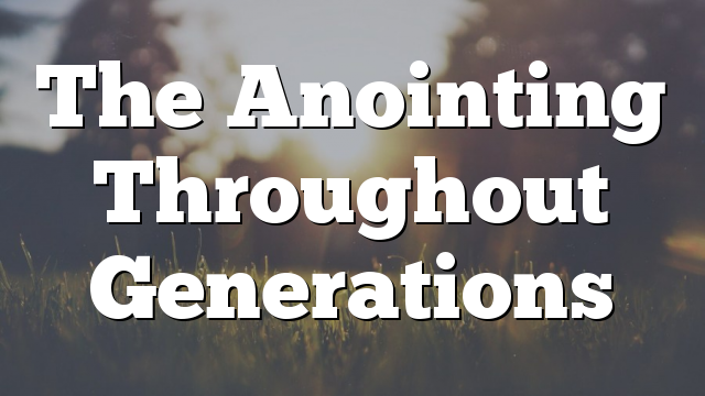 The Anointing Throughout Generations