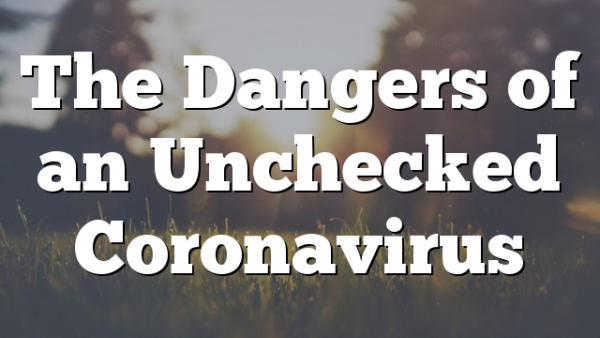The Dangers of an Unchecked Coronavirus