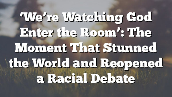 ‘We’re Watching God Enter the Room’: The Moment That Stunned the World and Reopened a Racial Debate