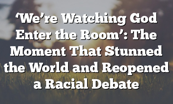 ‘We’re Watching God Enter the Room’: The Moment That Stunned the World and Reopened a Racial Debate