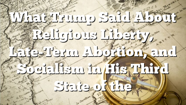 What Trump Said About Religious Liberty, Late-Term Abortion, and Socialism in His Third State of the