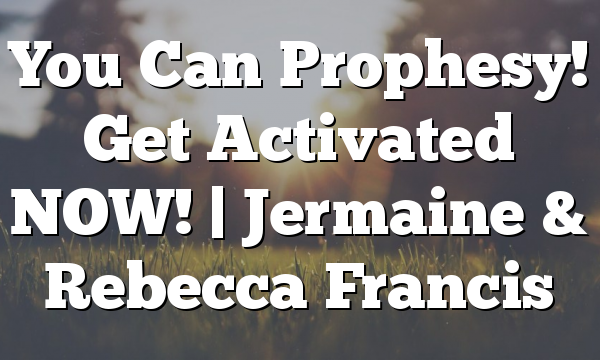 You Can Prophesy! Get Activated NOW! | Jermaine & Rebecca Francis