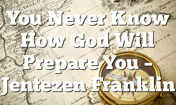 You Never Know How God Will Prepare You – Jentezen Franklin