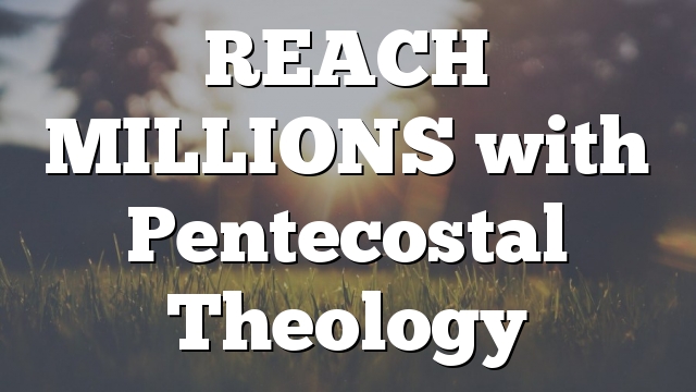 REACH MILLIONS with Pentecostal Theology APP