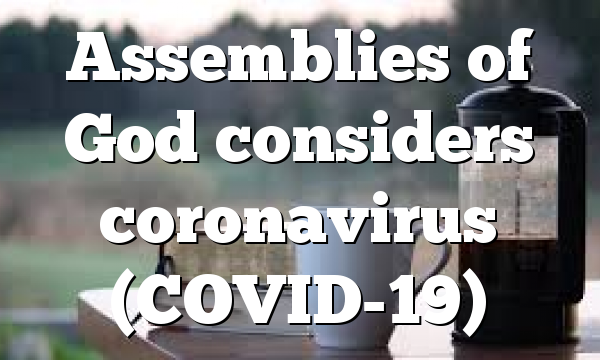 Assemblies of God considers coronavirus (COVID-19)