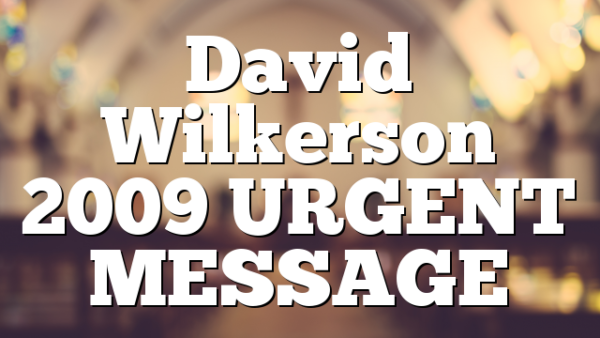 David Wilkerson 2009 URGENT MESSAGE
