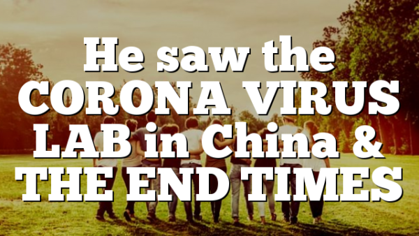 He saw the CORONA VIRUS LAB in China & THE END TIMES